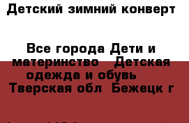 Детский зимний конверт - Все города Дети и материнство » Детская одежда и обувь   . Тверская обл.,Бежецк г.